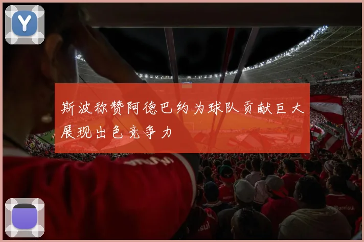 斯波称赞阿德巴约为球队贡献巨大展现出色竞争力