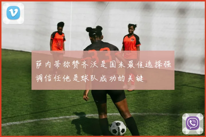 萨内蒂称赞齐沃是国米最佳选择强调信任他是球队成功的关键