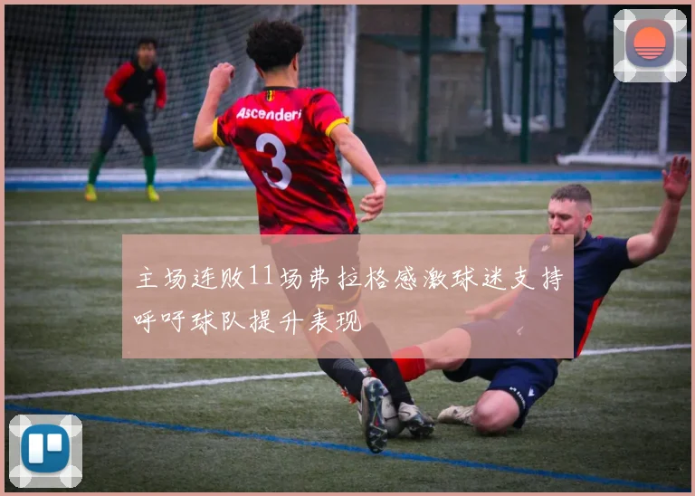 主场连败11场弗拉格感激球迷支持呼吁球队提升表现