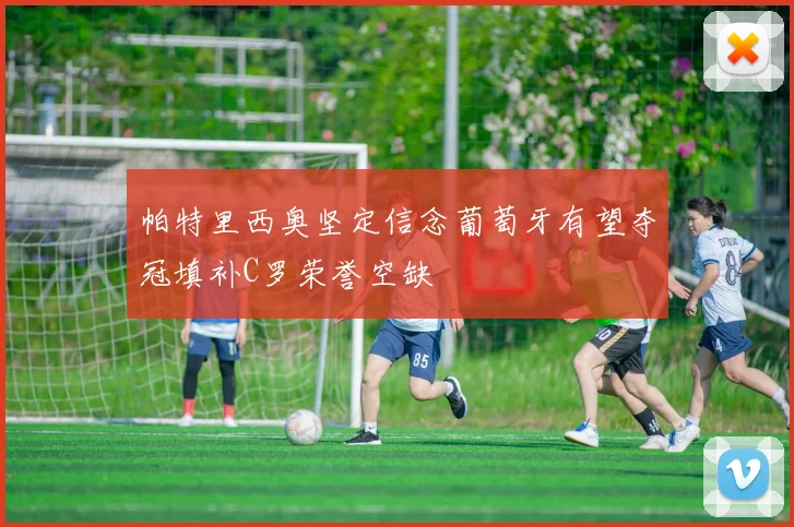 帕特里西奥坚定信念葡萄牙有望夺冠填补C罗荣誉空缺