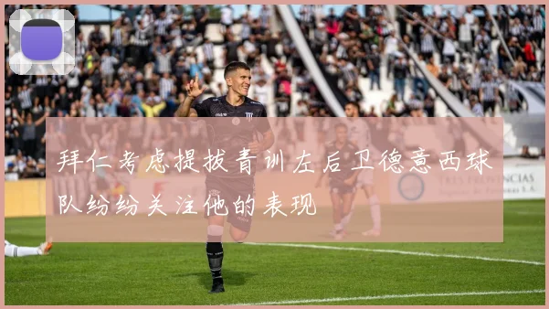 拜仁考虑提拔青训左后卫德意西球队纷纷关注他的表现