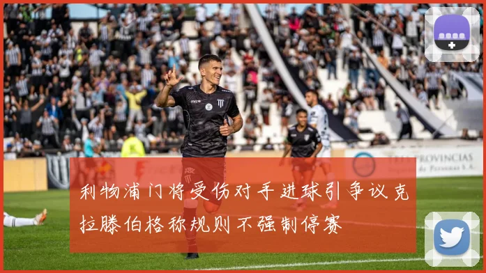利物浦门将受伤对手进球引争议克拉滕伯格称规则不强制停赛